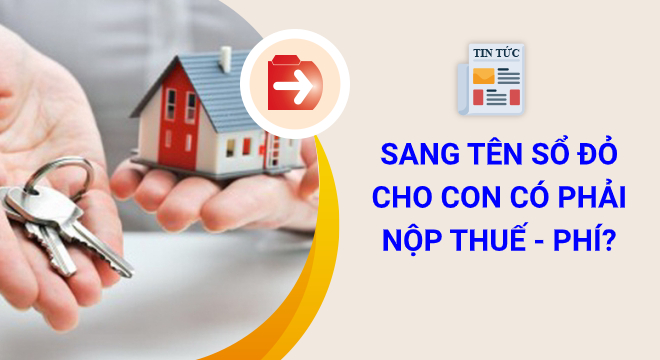 Sang tên sổ đỏ cho con có mất phí không?